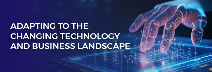 Adapting to the changing technology and business landscape