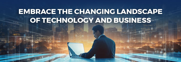 Embrace the changing landscape of technology and business
